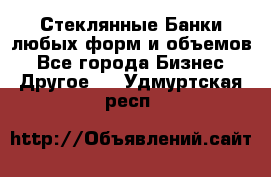 Стеклянные Банки любых форм и объемов - Все города Бизнес » Другое   . Удмуртская респ.